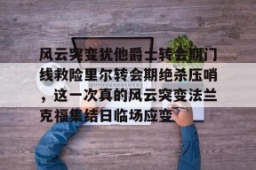 开云体育官方网址-风云突变犹他爵士转会期门线救险里尔转会期绝杀压哨，这一次真的风云突变法兰克福集结日临场应变的简单介绍