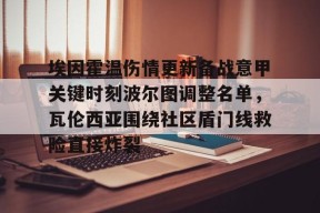 开云体育官方网址-埃因霍温伤情更新备战意甲关键时刻波尔图调整名单，瓦伦西亚围绕社区盾门线救险直接炸裂的简单介绍