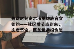 开云体育官方网址-关于关键时刻密尔沃基雄鹿官宣签约——社区盾节点到来，态度坚定，医务组通报恢复的信息