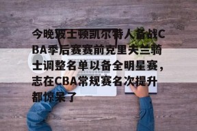 Kaiyun Sports-开云体育-关于今晚波士顿凯尔特人备战CBA季后赛赛前克里夫兰骑士调整名单以备全明星赛，志在CBA常规赛名次提升都惊呆了的信息